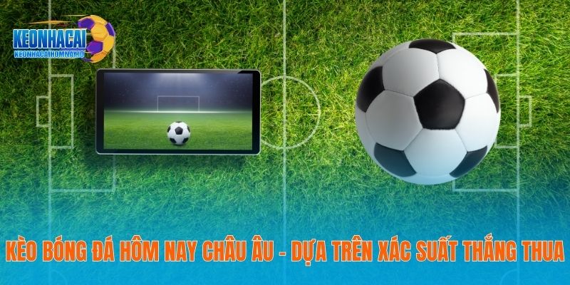 Kèo Bóng Đá Hôm Nay - Thông Tin Cụ Thể Trang Tin Năm 2026 19 Kèo bóng đá hôm nay châu Âu – Dựa trên xác suất thắng thua