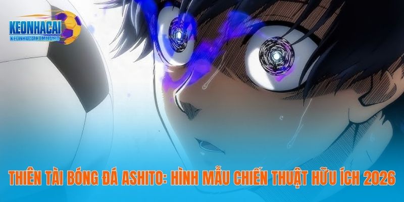 Thiên Tài Bóng Đá Ashito - Hình Mẫu Chiến Thuật Hữu Ích 2026