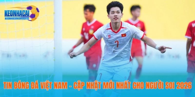 Tin Bóng Đá Việt Nam - Cập Nhật Mới Nhất Cho Người Soi 2026