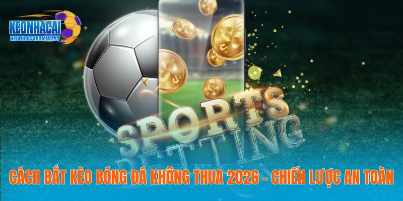 Cách Bắt Kèo Bóng Đá Không Thua 2026 - Chiến Lược An Toàn 12 Cách Bắt Kèo Bóng Đá Không Thua 2026 - Chiến Lược An Toàn