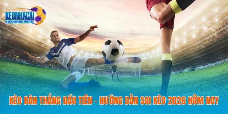 Kèo Bàn Thắng Đầu Tiên – Hướng Dẫn Soi Kèo 2026 Hôm Nay 33 Kèo Bàn Thắng Đầu Tiên – Hướng Dẫn Soi Kèo 2026 Hôm Nay