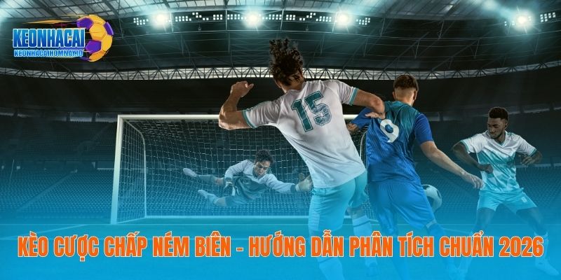 Kèo Cược Chấp Ném Biên – Hướng Dẫn Phân Tích Chuẩn 2026