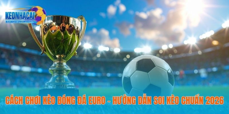Cách Chơi Kèo Bóng Đá Euro – Hướng Dẫn Soi Kèo Chuẩn 2026 1 Cách Chơi Kèo Bóng Đá Euro – Hướng Dẫn Soi Kèo Chuẩn 2026