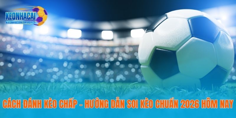 Cách Đánh Kèo Chấp – Hướng Dẫn Soi Kèo Chuẩn 2026 Hôm Nay 1 Cách Đánh Kèo Chấp – Hướng Dẫn Soi Kèo Chuẩn 2026 Hôm Nay